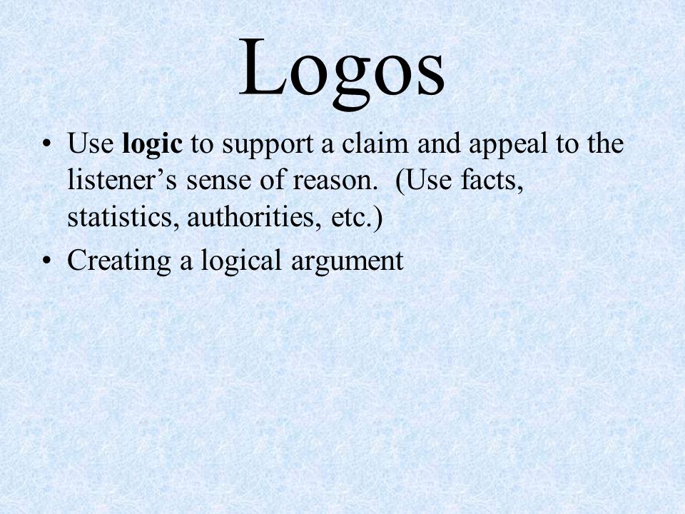 Logos Use logic to support a claim and appeal to the listener’s sense of reason.