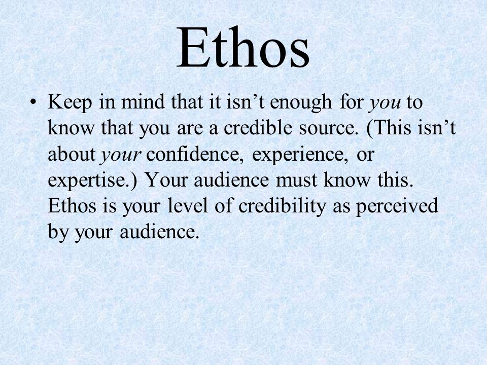 Ethos Keep in mind that it isn’t enough for you to know that you are a credible source.
