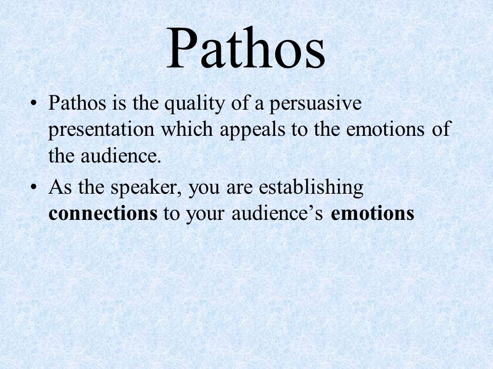 Pathos Pathos is the quality of a persuasive presentation which appeals to the emotions of the audience.