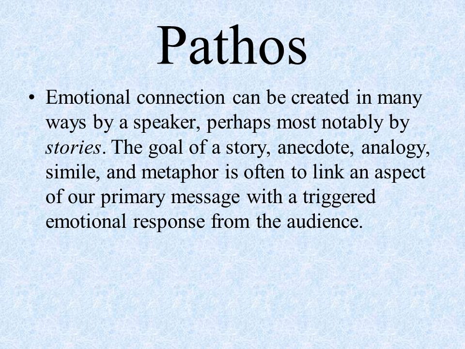 Pathos Emotional connection can be created in many ways by a speaker, perhaps most notably by stories.