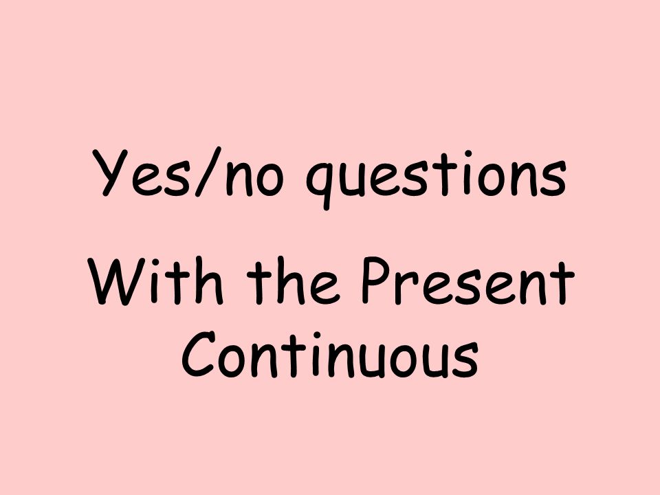 Yes/no questions With the Present Continuous
