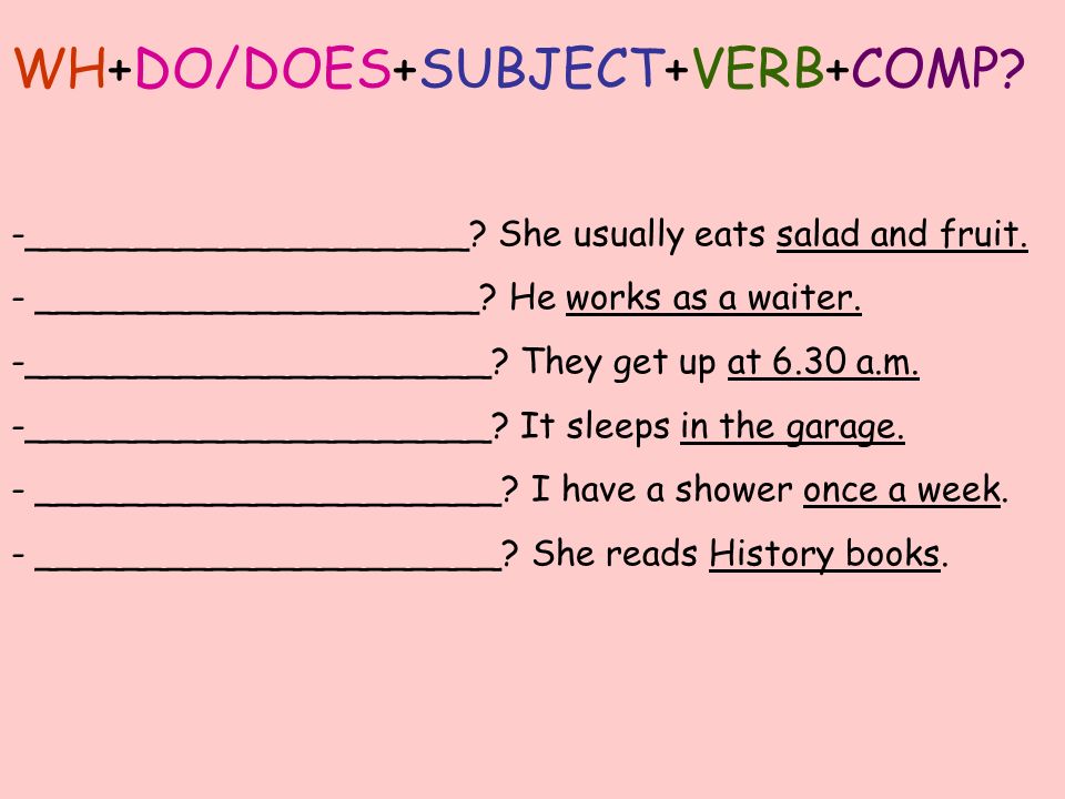 WH+DO/DOES+SUBJECT+VERB+COMP. -____________________.