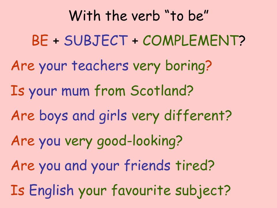 With the verb to be BE + SUBJECT + COMPLEMENT. Are your teachers very boring.
