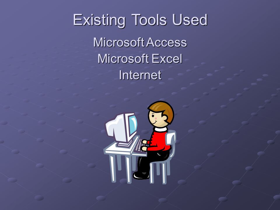 Existing Tools Used Microsoft Access Microsoft Excel Internet