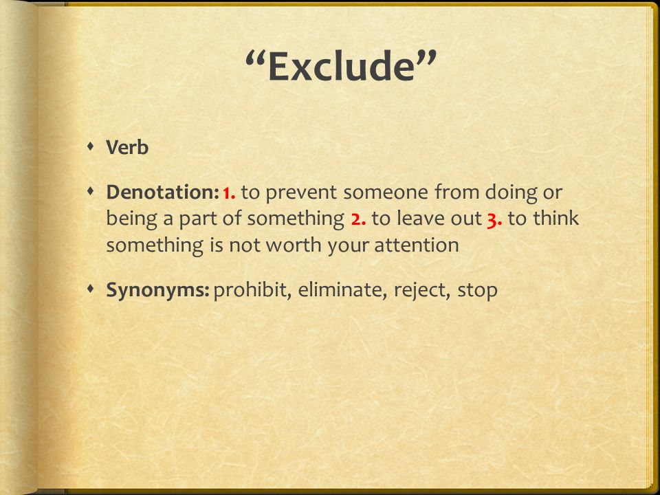 Exclude  Verb  Denotation: 1. to prevent someone from doing or being a part of something 2.