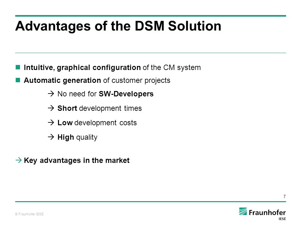 © Fraunhofer IESE 7 Advantages of the DSM Solution Intuitive, graphical configuration of the CM system Automatic generation of customer projects  No need for SW-Developers  Short development times  Low development costs  High quality  Key advantages in the market