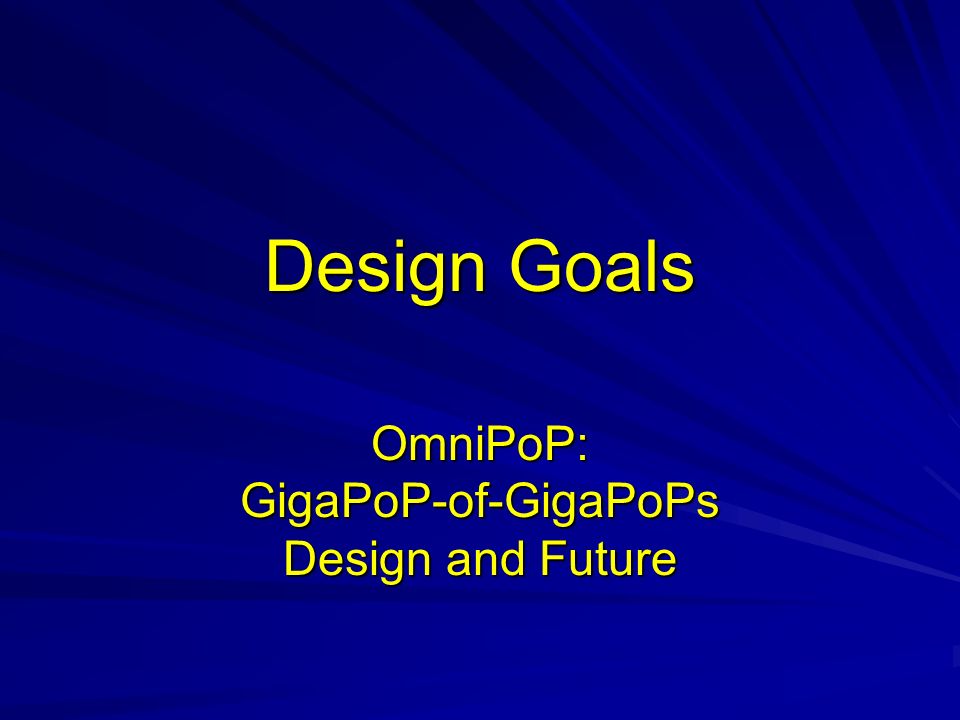 Design Goals OmniPoP: GigaPoP-of-GigaPoPs Design and Future