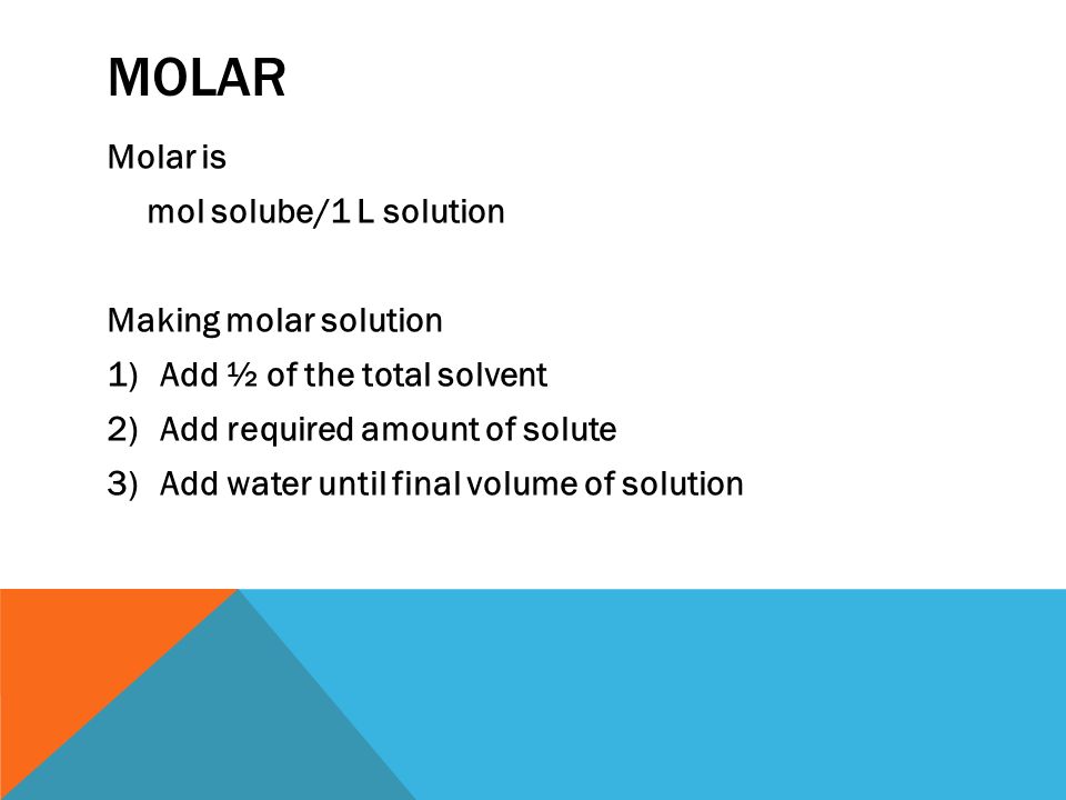 MOLAR Molar is mol solube/1 L solution Making molar solution 1)Add ½ of the total solvent 2)Add required amount of solute 3)Add water until final volume of solution
