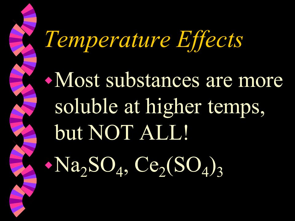 Temperature Effects w As the temperature of a liquid increases, the ability for a solute to dissolve… w increases.