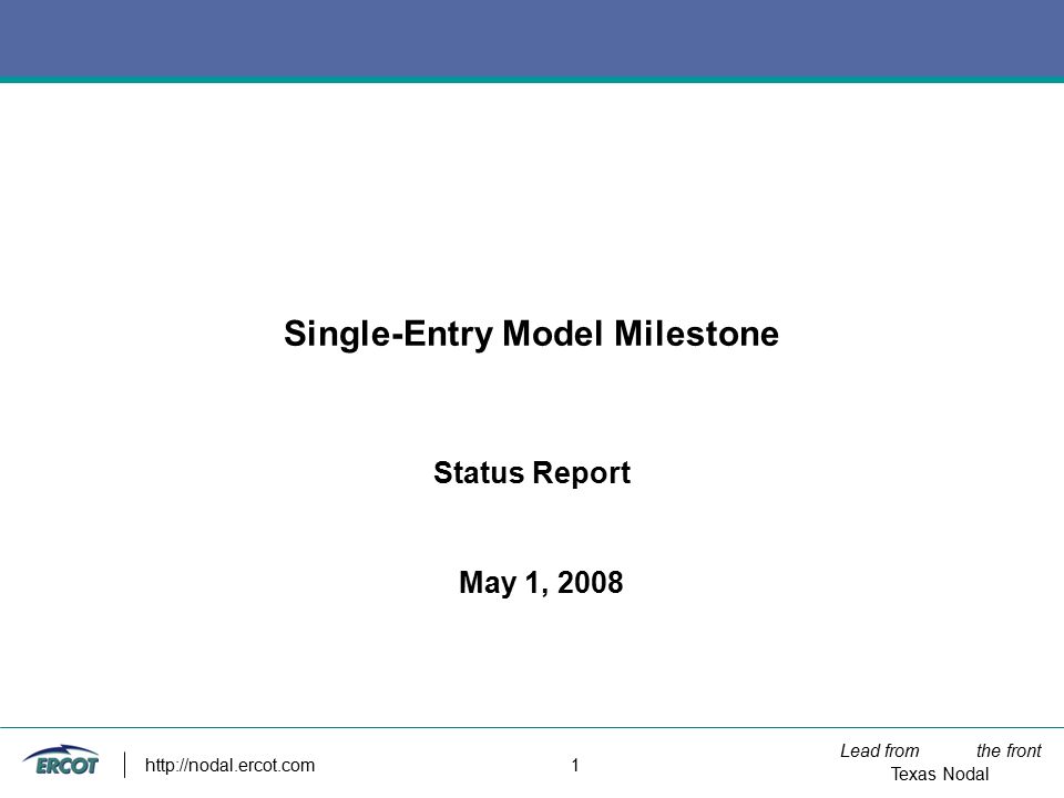 Lead from the front Texas Nodal   1 Single-Entry Model Milestone Status Report May 1, 2008