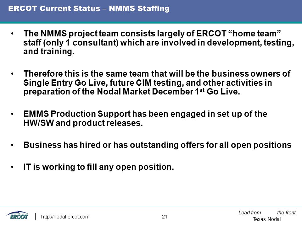 Lead from the front Texas Nodal   21 ERCOT Current Status – NMMS Staffing The NMMS project team consists largely of ERCOT home team staff (only 1 consultant) which are involved in development, testing, and training.