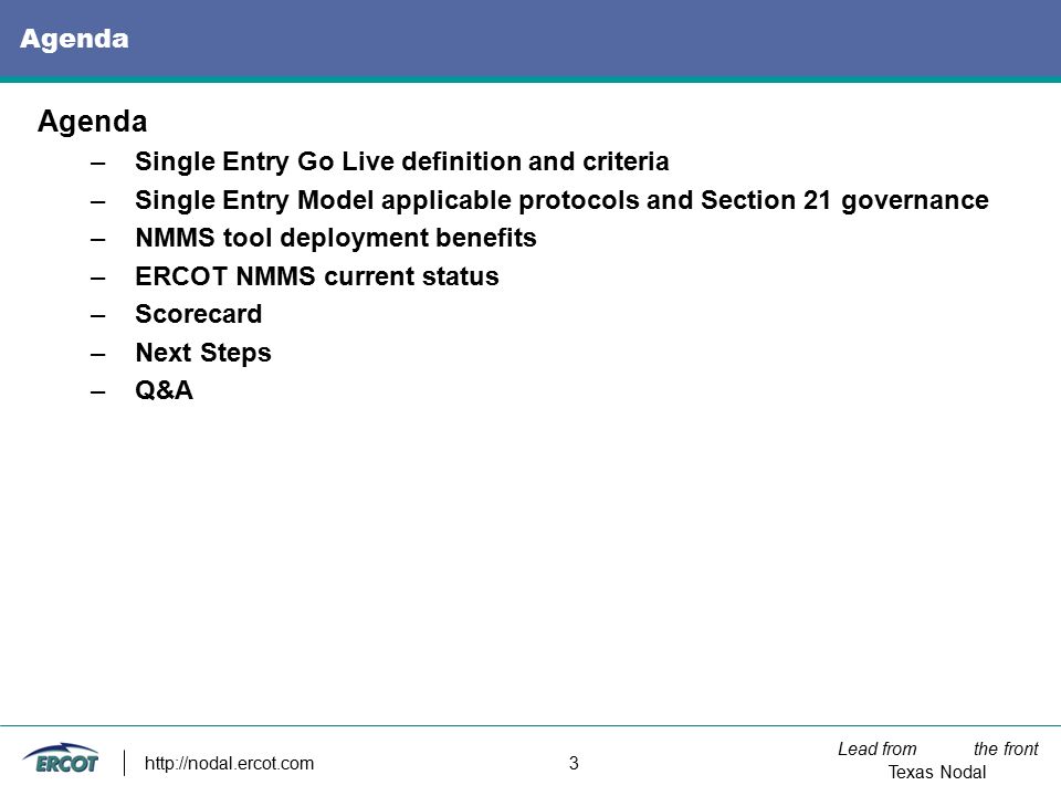 Lead from the front Texas Nodal   3 Agenda –Single Entry Go Live definition and criteria –Single Entry Model applicable protocols and Section 21 governance –NMMS tool deployment benefits –ERCOT NMMS current status –Scorecard –Next Steps –Q&A