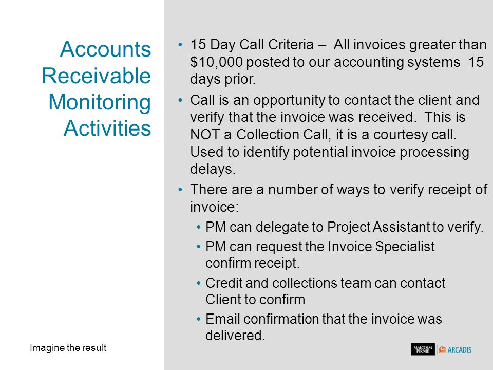 Imagine the result Accounts Receivable Monitoring Activities 15 Day Call Criteria – All invoices greater than $10,000 posted to our accounting systems 15 days prior.