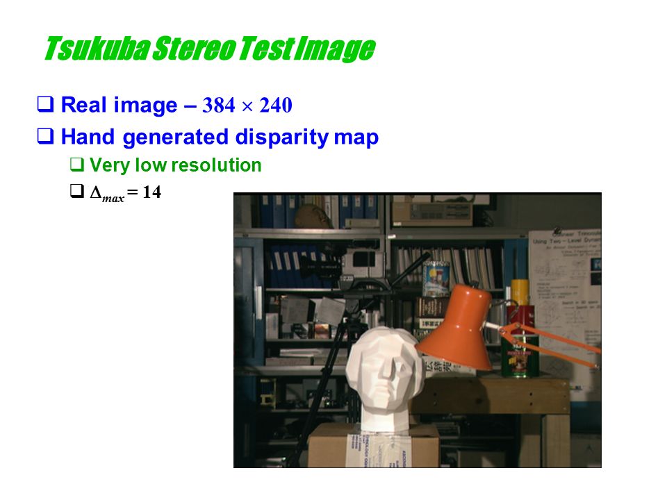 Tsukuba Stereo Test Image  Real image – 384  240  Hand generated disparity map  Very low resolution   max = 14