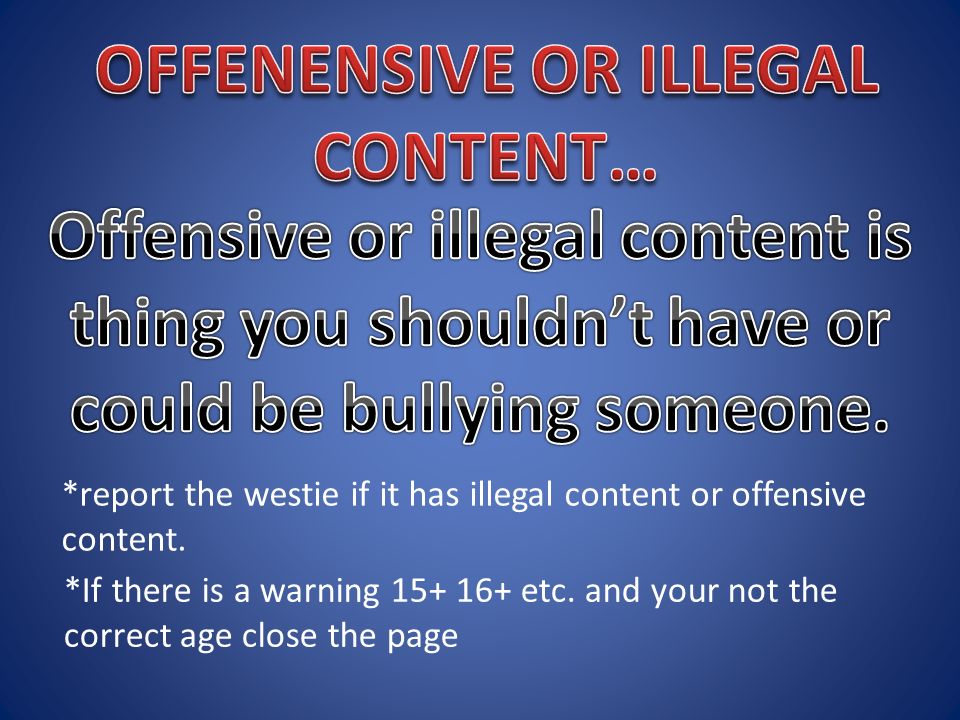 *report the westie if it has illegal content or offensive content.