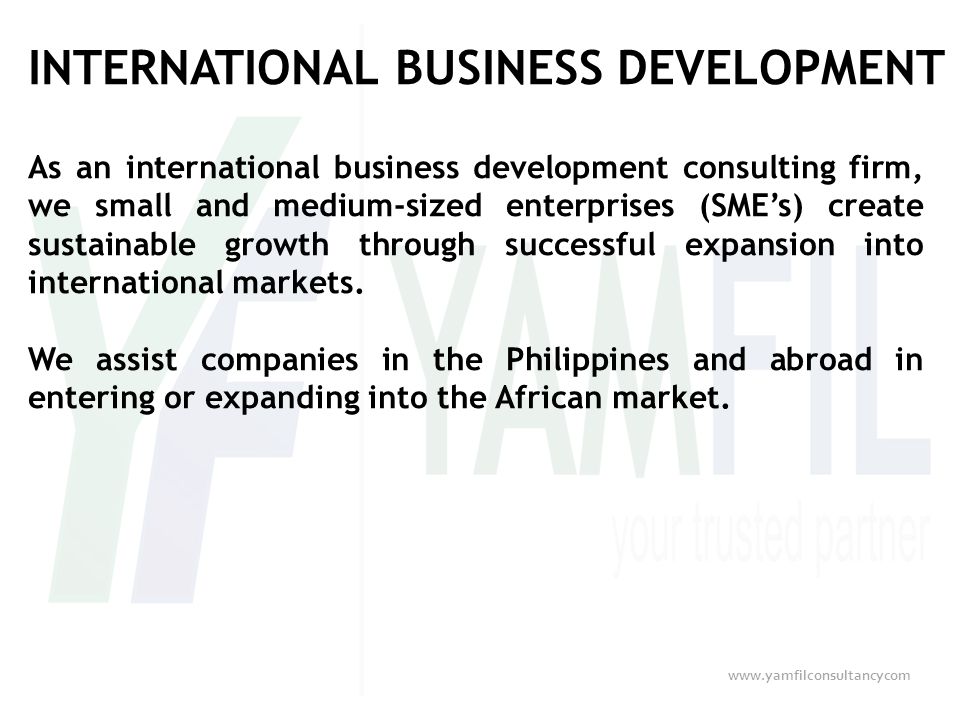 INTERNATIONAL BUSINESS DEVELOPMENT As an international business development consulting firm, we small and medium-sized enterprises (SME’s) create sustainable growth through successful expansion into international markets.