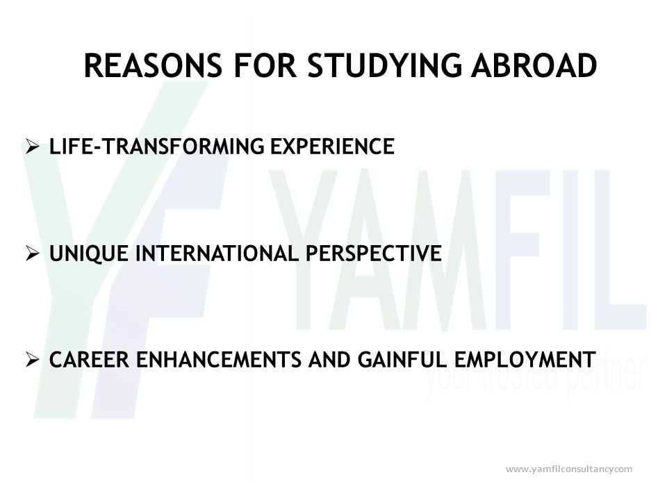 REASONS FOR STUDYING ABROAD  LIFE-TRANSFORMING EXPERIENCE  UNIQUE INTERNATIONAL PERSPECTIVE  CAREER ENHANCEMENTS AND GAINFUL EMPLOYMENT