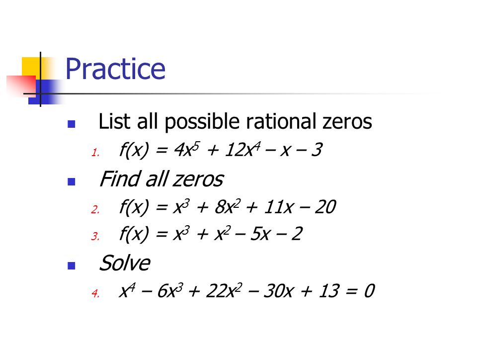 Practice List all possible rational zeros 1. f(x) = 4x x 4 – x – 3 Find all zeros 2.