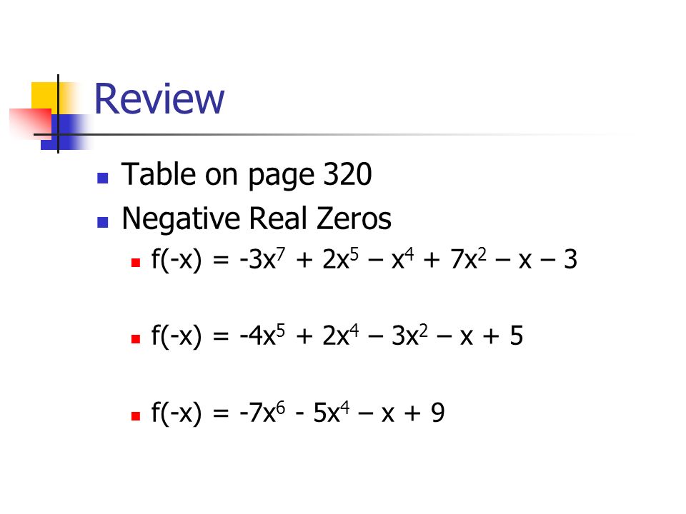 Review Table on page 320 Negative Real Zeros f(-x) = -3x 7 + 2x 5 – x 4 + 7x 2 – x – 3 f(-x) = -4x 5 + 2x 4 – 3x 2 – x + 5 f(-x) = -7x 6 - 5x 4 – x + 9