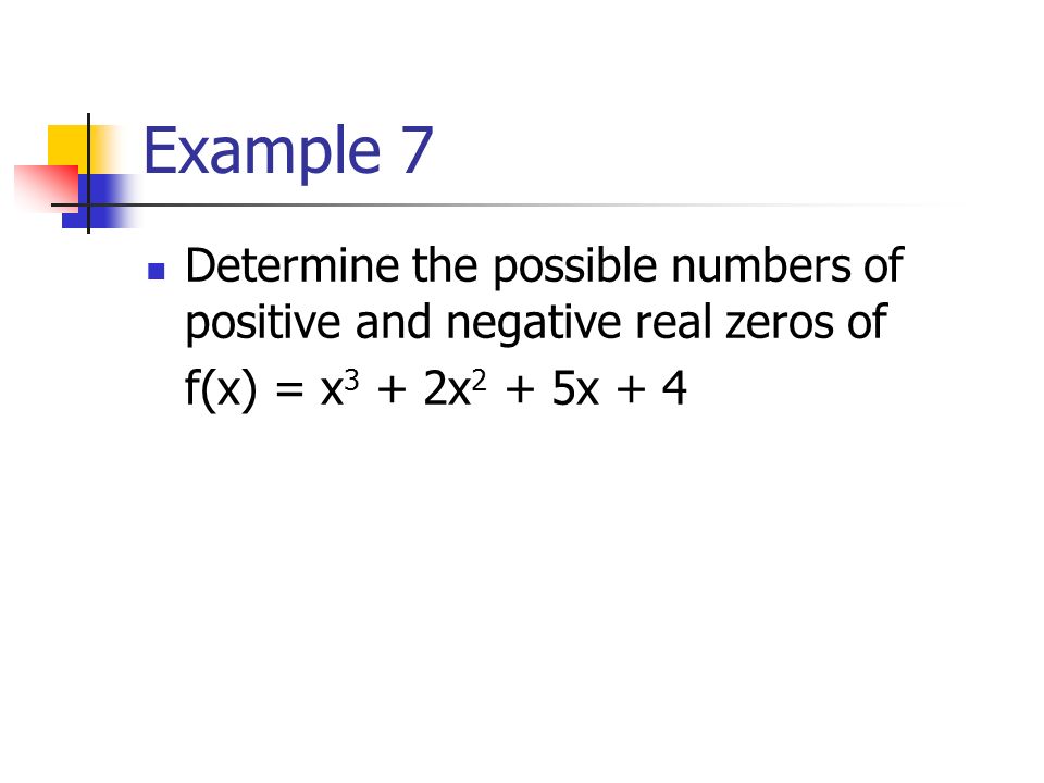 Example 7 Determine the possible numbers of positive and negative real zeros of f(x) = x 3 + 2x 2 + 5x + 4