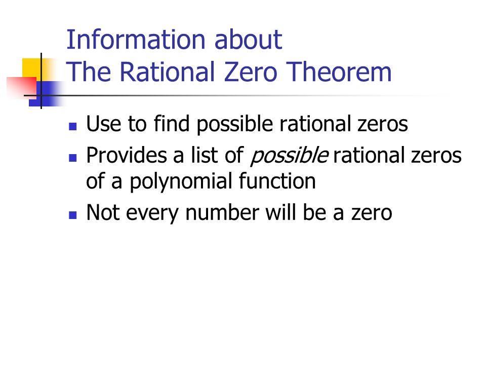 Information about The Rational Zero Theorem Use to find possible rational zeros Provides a list of possible rational zeros of a polynomial function Not every number will be a zero