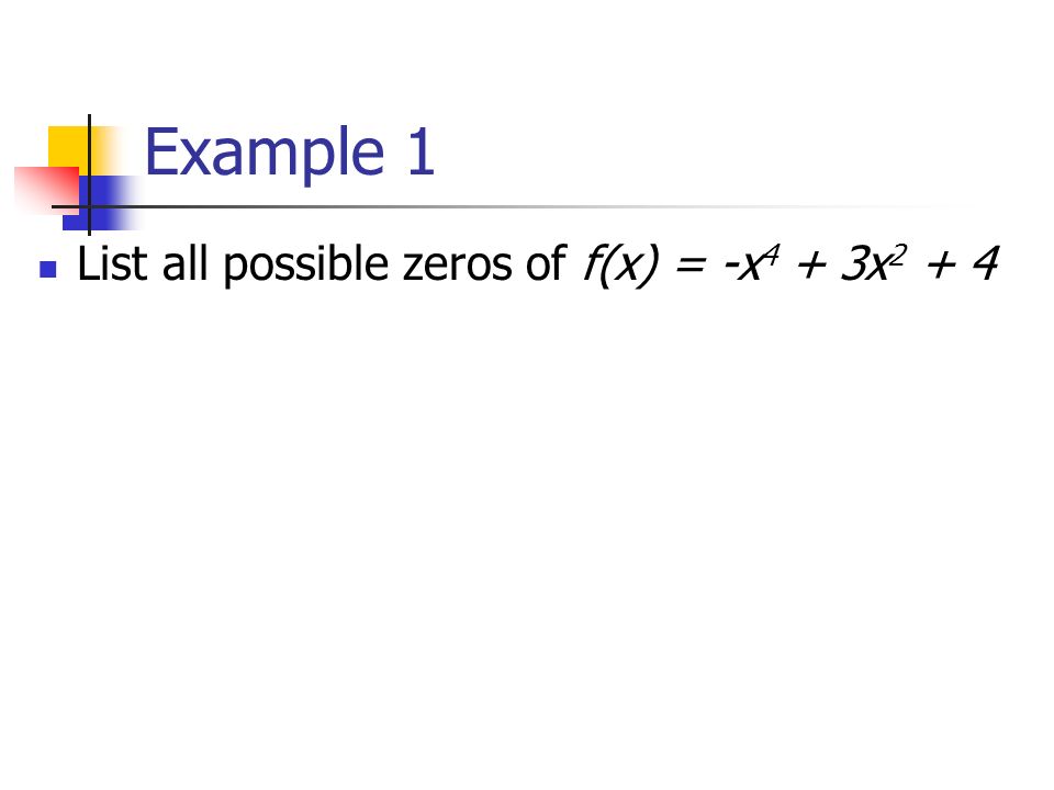 Example 1 List all possible zeros of f(x) = -x 4 + 3x 2 + 4