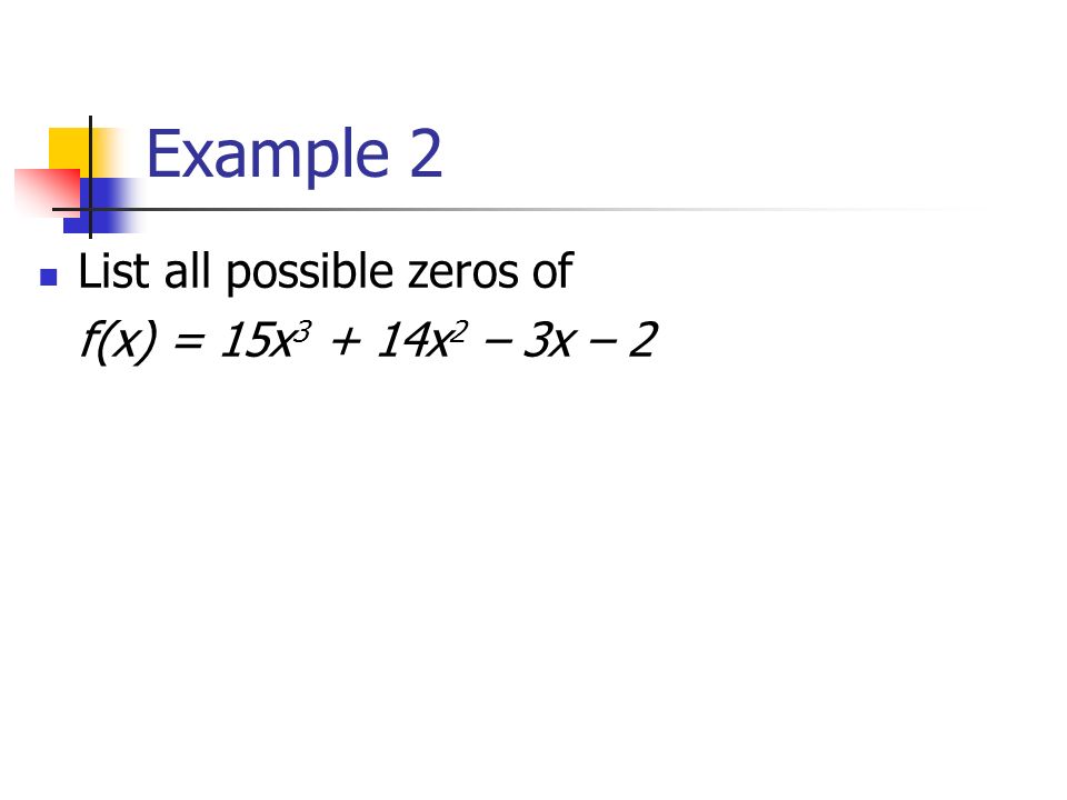 Example 2 List all possible zeros of f(x) = 15x x 2 – 3x – 2