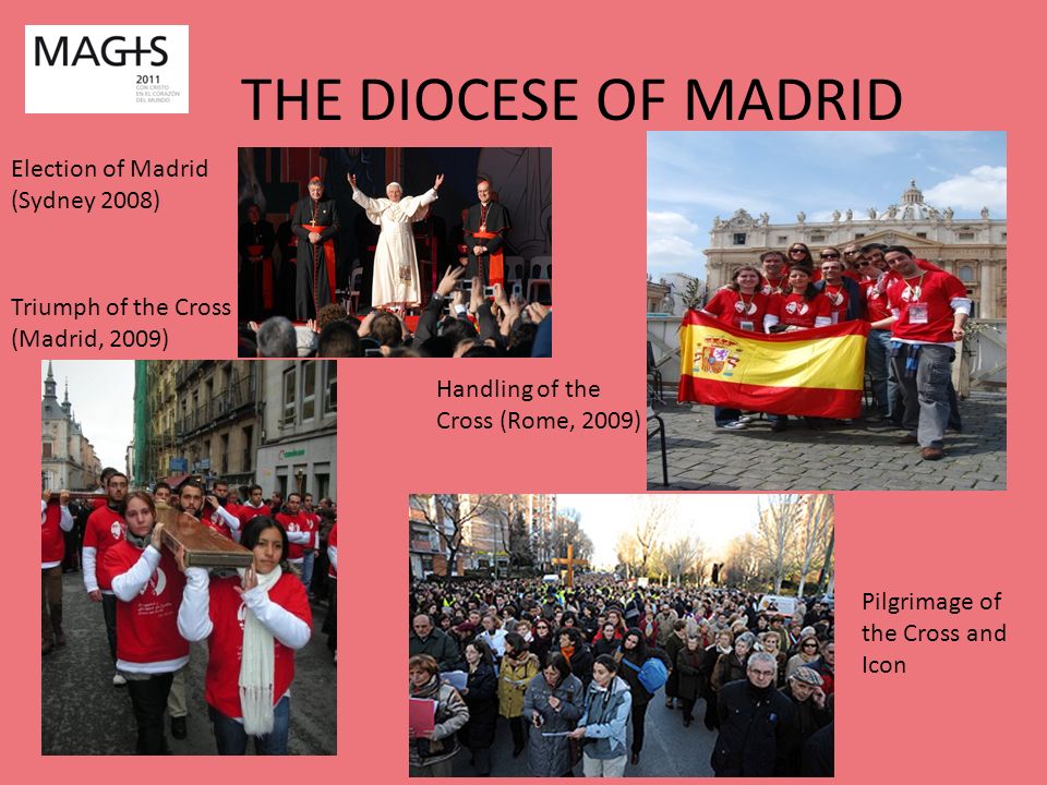 THE DIOCESE OF MADRID Election of Madrid (Sydney 2008) Handling of the Cross (Rome, 2009) Triumph of the Cross (Madrid, 2009) Pilgrimage of the Cross and Icon