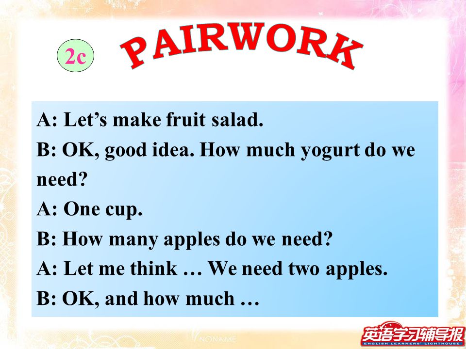 A: Let’s make fruit salad. B: OK, good idea. How much yogurt do we need.