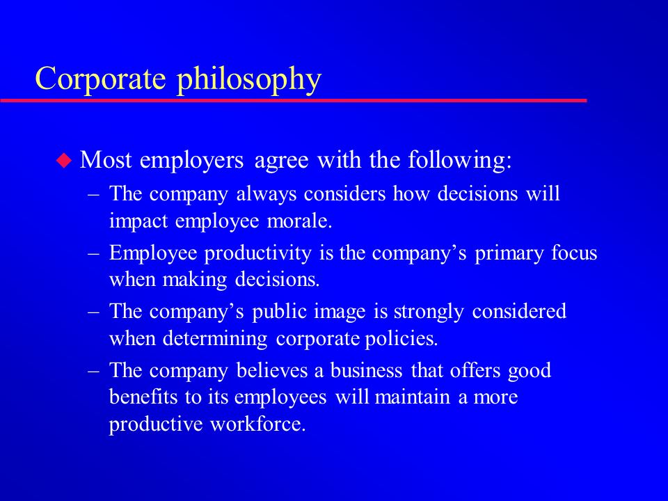 Corporate philosophy u Most employers agree with the following: –The company always considers how decisions will impact employee morale.