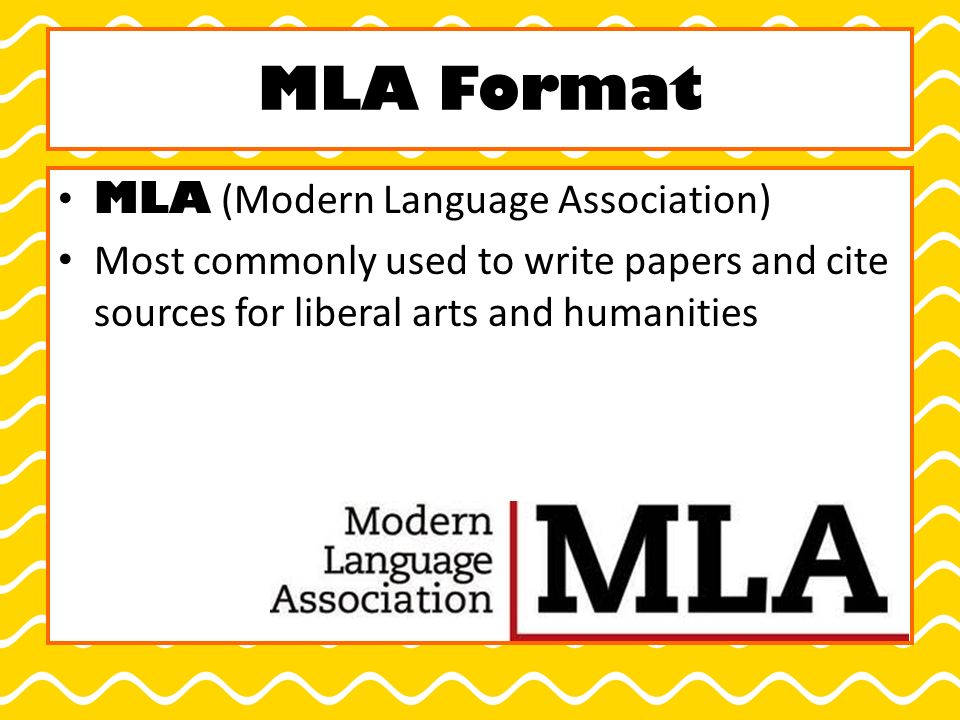 MLA Format MLA (Modern Language Association) Most commonly used to write papers and cite sources for liberal arts and humanities
