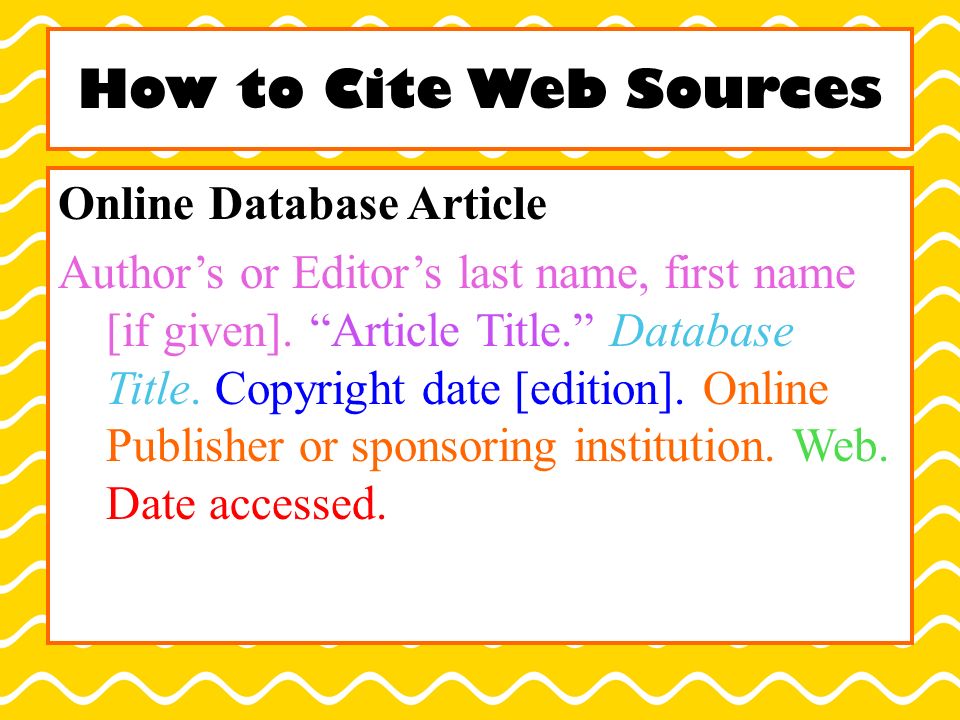 How to Cite Web Sources Online Database Article Author’s or Editor’s last name, first name [if given].