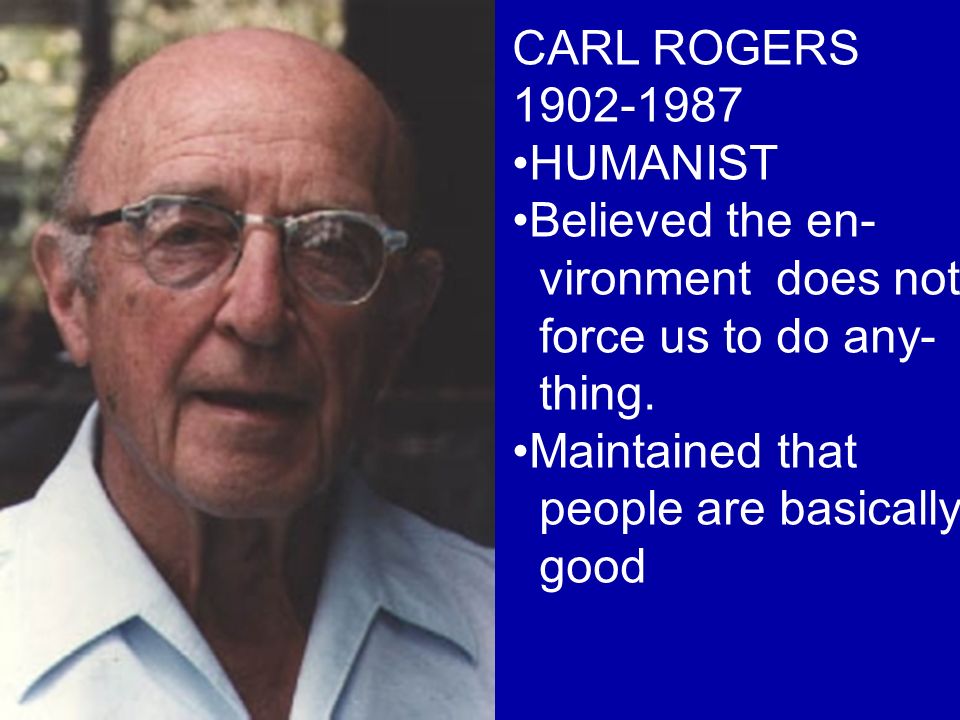 CARL ROGERS HUMANIST Believed the en- vironment does not force us to do any- thing.