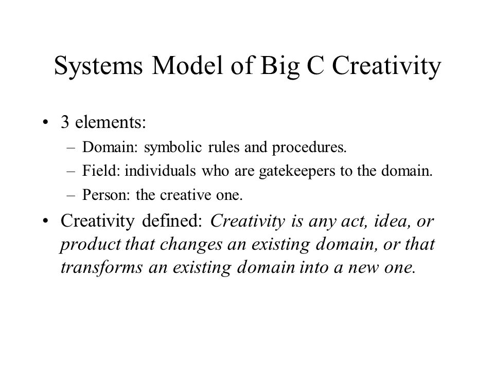 Systems Model of Big C Creativity 3 elements: –Domain: symbolic rules and procedures.