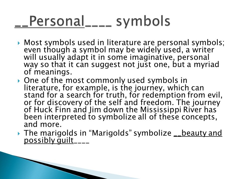  Most symbols used in literature are personal symbols; even though a symbol may be widely used, a writer will usually adapt it in some imaginative, personal way so that it can suggest not just one, but a myriad of meanings.