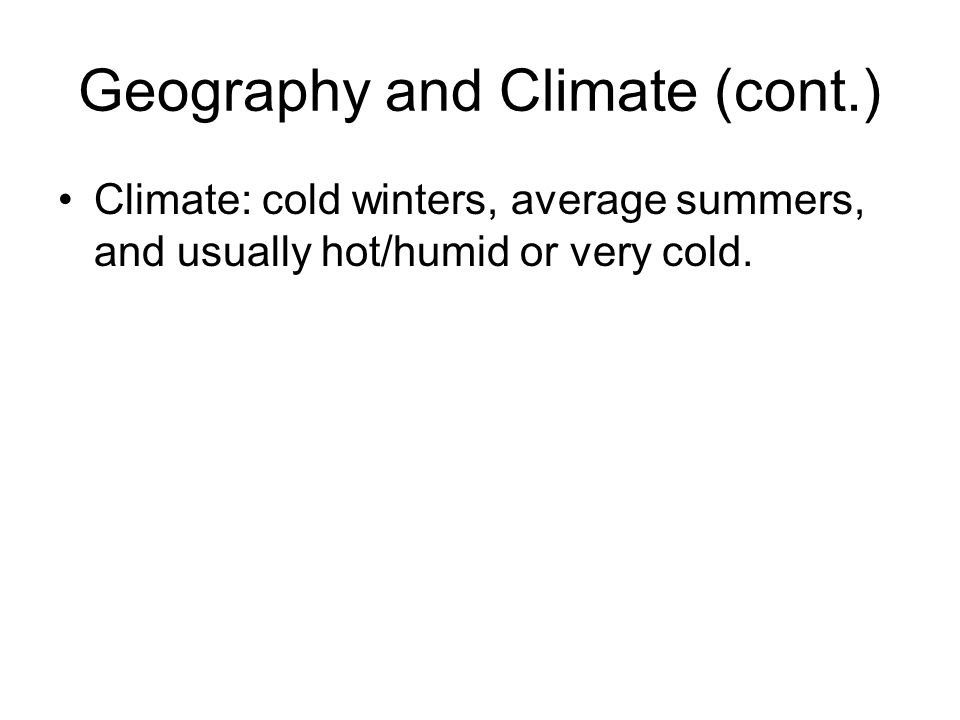Geography and Climate (cont.) Climate: cold winters, average summers, and usually hot/humid or very cold.