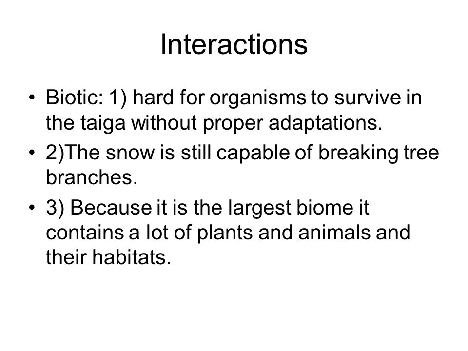Interactions Biotic: 1) hard for organisms to survive in the taiga without proper adaptations.
