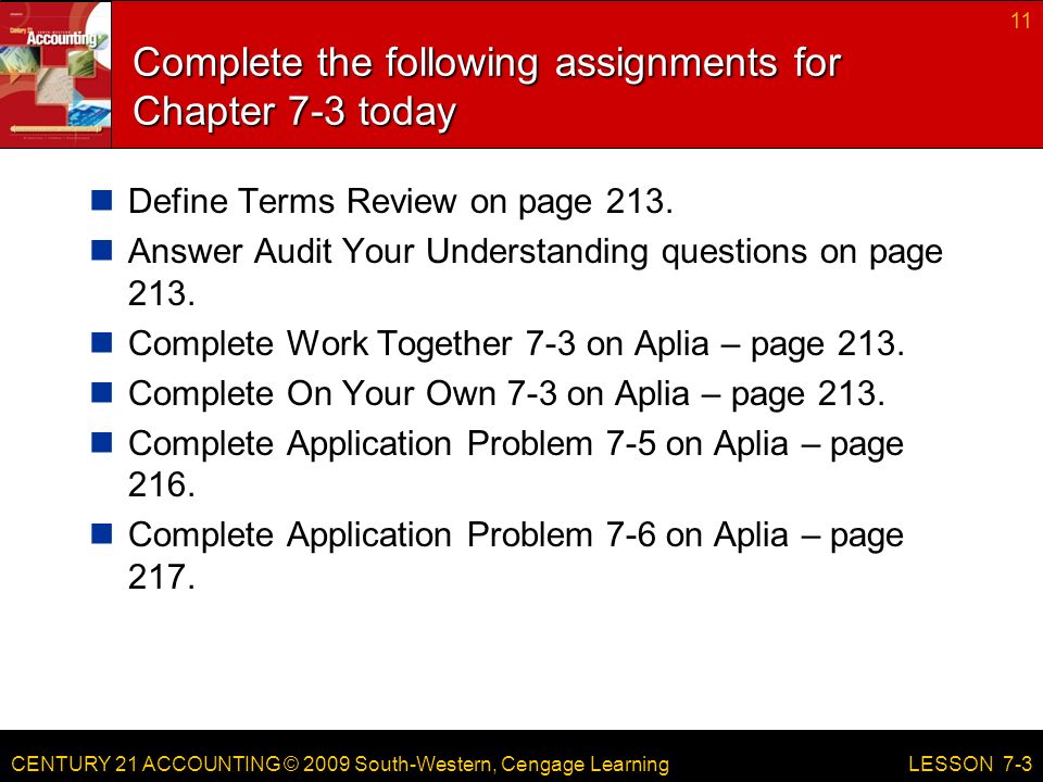 CENTURY 21 ACCOUNTING © 2009 South-Western, Cengage Learning Complete the following assignments for Chapter 7-3 today Define Terms Review on page 213.