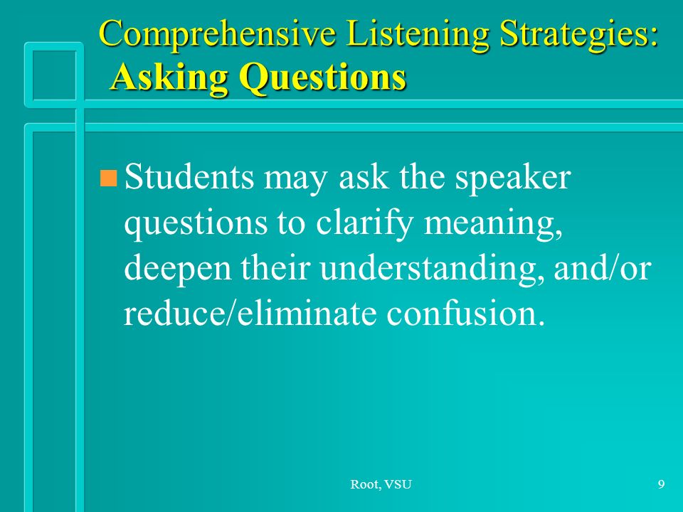 Root, VSU9 Comprehensive Listening Strategies: Asking Questions n n Students may ask the speaker questions to clarify meaning, deepen their understanding, and/or reduce/eliminate confusion.