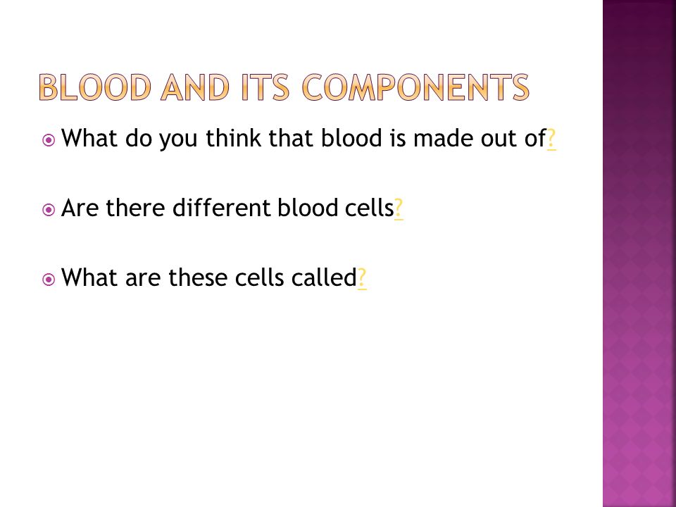  What do you think that blood is made out of .  Are there different blood cells .