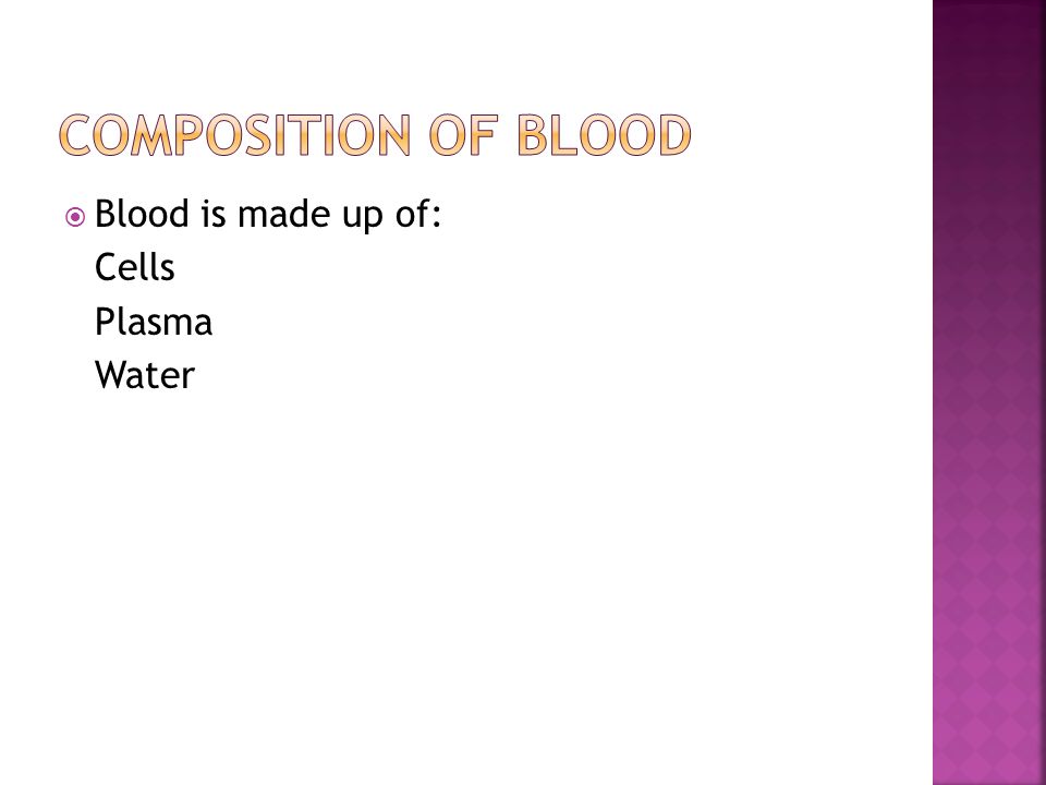  Blood is made up of: Cells Plasma Water