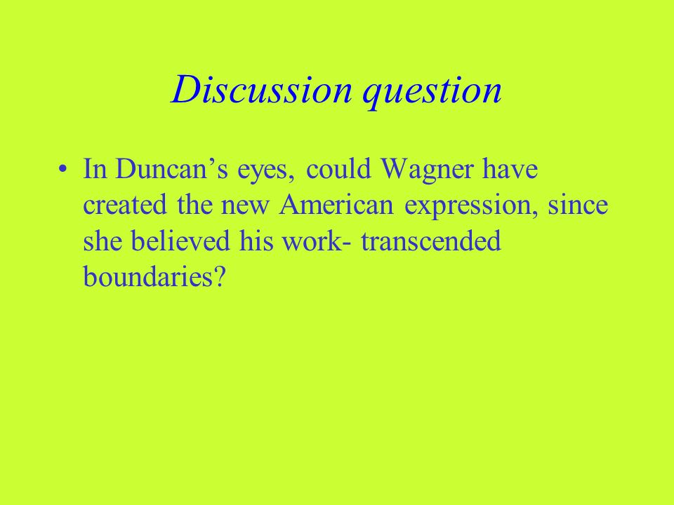 Discussion question In Duncan’s eyes, could Wagner have created the new American expression, since she believed his work- transcended boundaries