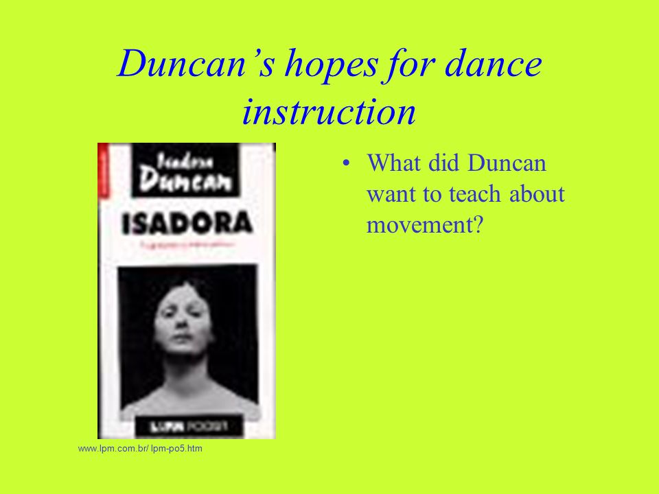 Duncan’s hopes for dance instruction What did Duncan want to teach about movement.