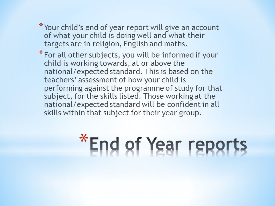 * Your child’s end of year report will give an account of what your child is doing well and what their targets are in religion, English and maths.