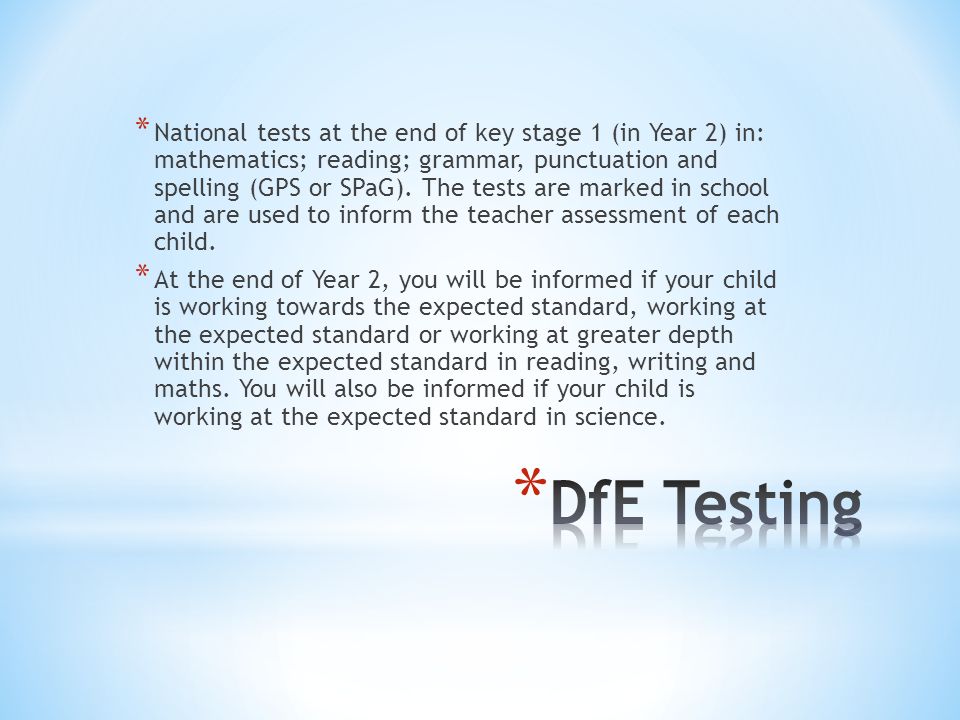 * National tests at the end of key stage 1 (in Year 2) in: mathematics; reading; grammar, punctuation and spelling (GPS or SPaG).