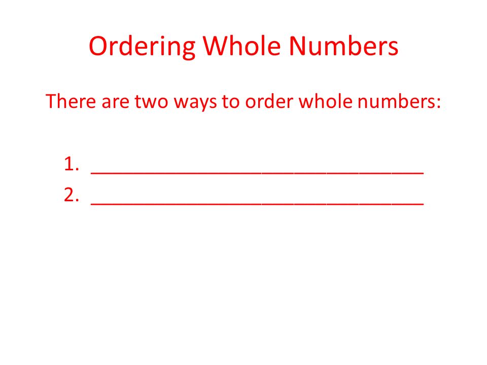 Ordering Whole Numbers There are two ways to order whole numbers: 1._______________________________ 2._______________________________
