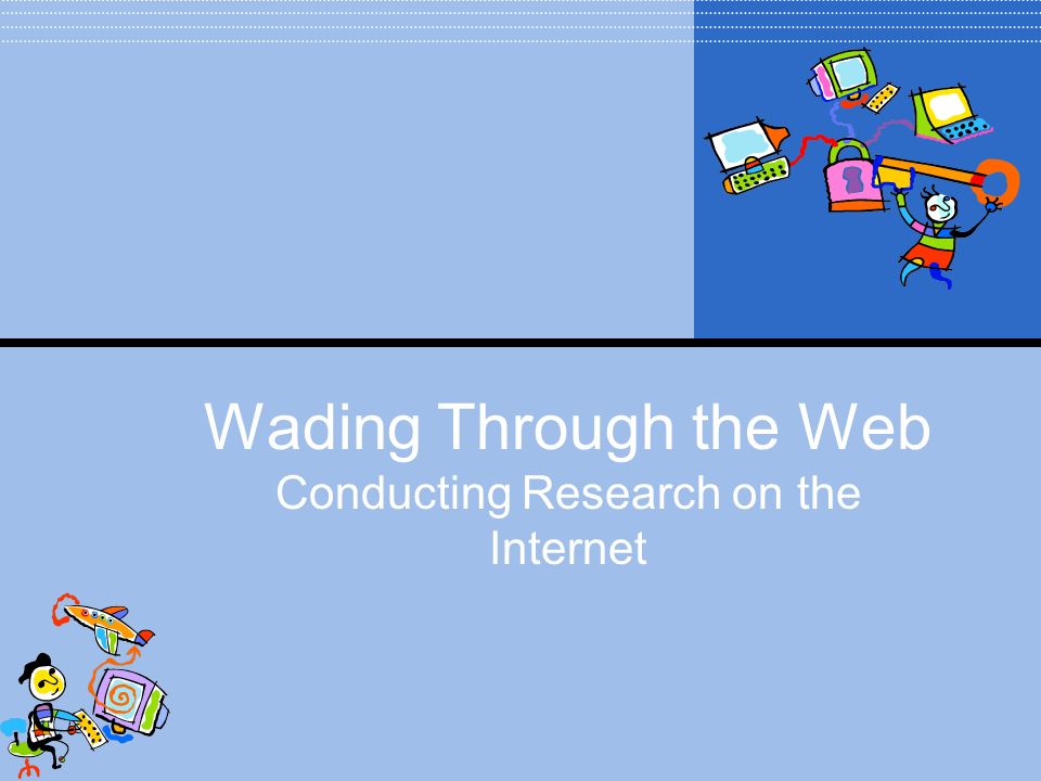 Wading Through the Web Conducting Research on the Internet