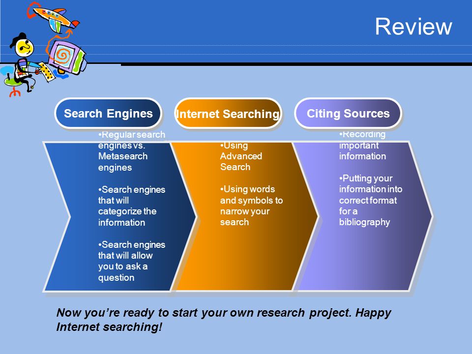 Review Recording important information Putting your information into correct format for a bibliography Recording important information Putting your information into correct format for a bibliography Using Advanced Search Using words and symbols to narrow your search Using Advanced Search Using words and symbols to narrow your search Regular search engines vs.
