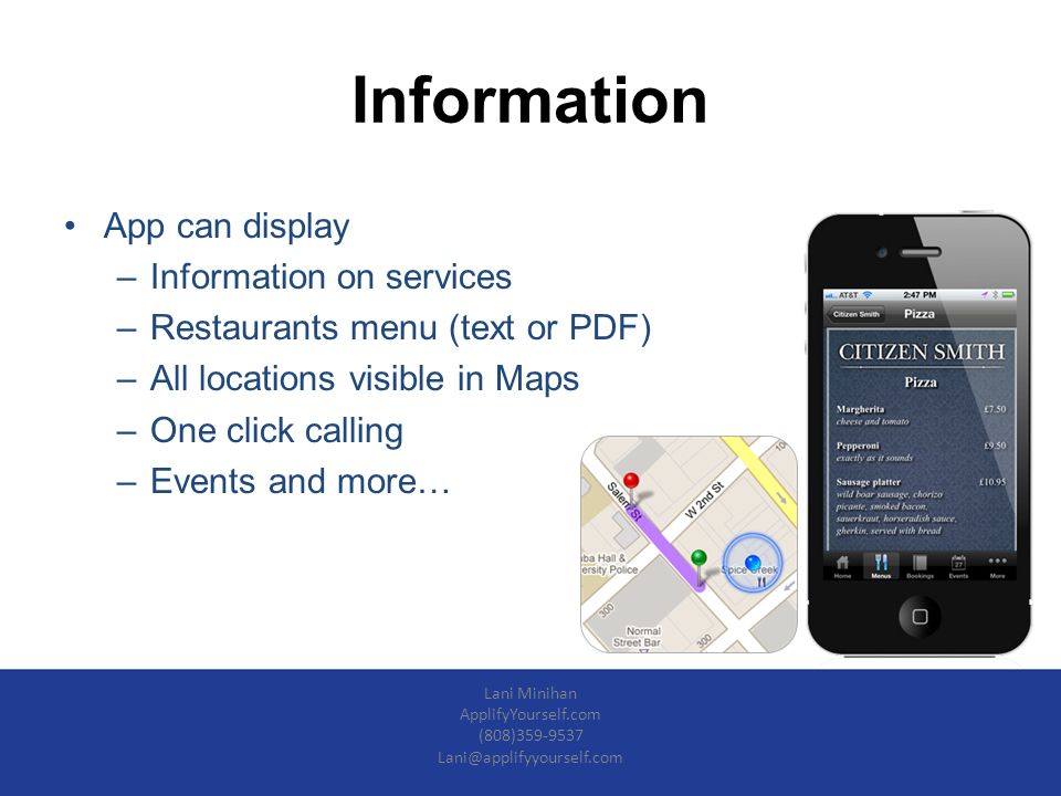 Information App can display –Information on services –Restaurants menu (text or PDF) –All locations visible in Maps –One click calling –Events and more… Lani Minihan ApplifyYourself.com (808)