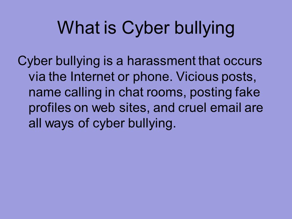What is Cyber bullying Cyber bullying is a harassment that occurs via the Internet or phone.